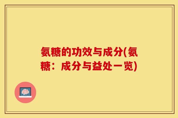 氨糖的功效与成分(氨糖:成分与益处一览)-第1张图片-关节保镖 氨糖的功效与成分(氨糖:成分与益处一览)-第1张图片-关节保镖