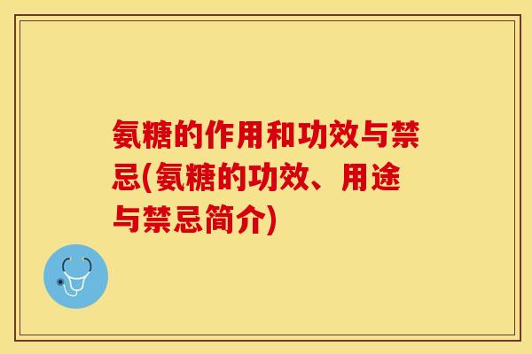 氨糖的作用和功效与禁忌(氨糖的功效、用途与禁忌简介)