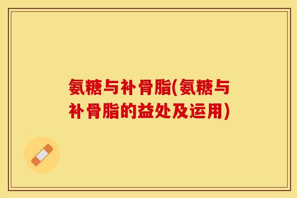 氨糖与补骨脂(氨糖与补骨脂的益处及运用)