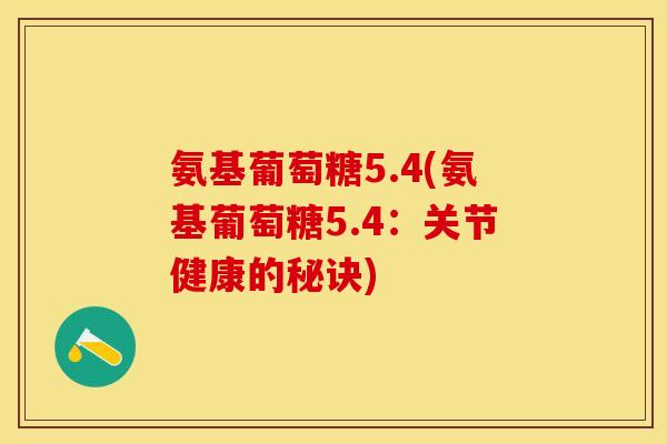氨基葡萄糖5.4(氨基葡萄糖5.4：关节健康的秘诀)