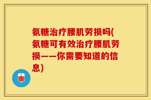 氨糖治疗腰肌劳损吗(氨糖可有效治疗腰肌劳损——你需要知道的信息)