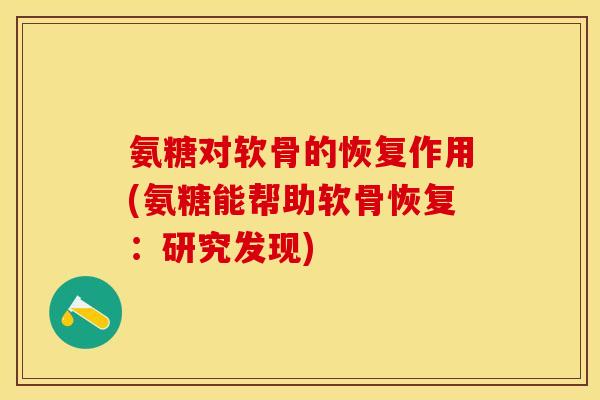 氨糖对软骨的恢复作用(氨糖能帮助软骨恢复：研究发现)