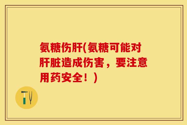 氨糖伤肝(氨糖可能对肝脏造成伤害，要注意用药安全！)