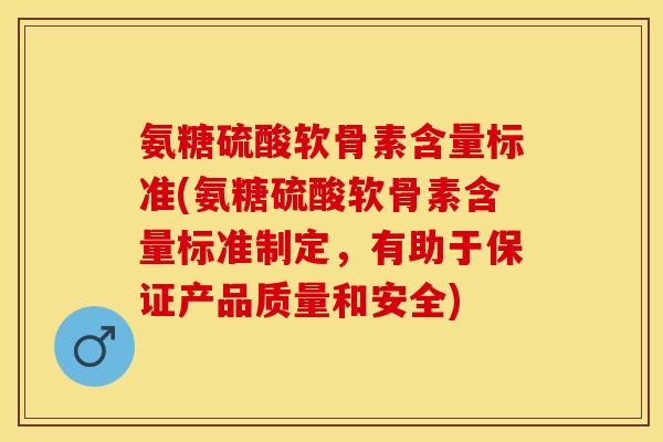氨糖硫酸软骨素含量标准(氨糖硫酸软骨素含量标准制定，有助于保证产品质量和安全)