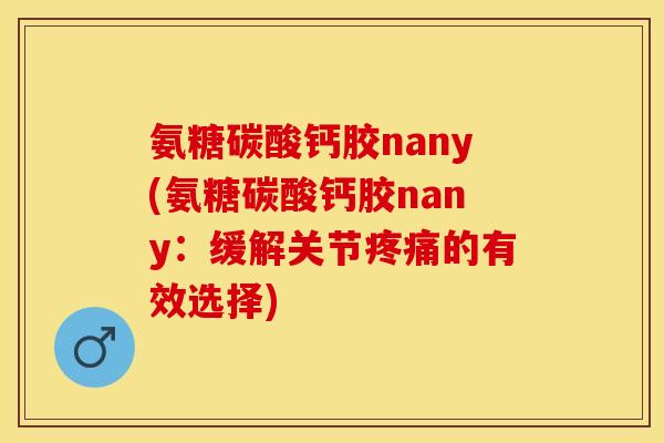 氨糖碳酸钙胶nany(氨糖碳酸钙胶nany：缓解关节疼痛的有效选择)