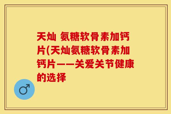 天灿 氨糖软骨素加钙片(天灿氨糖软骨素加钙片——关爱关节健康的选择