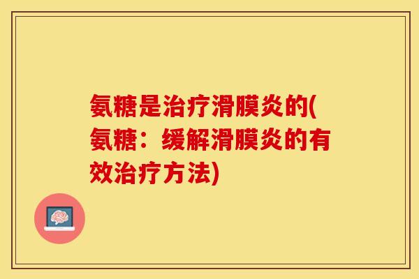 氨糖是治疗滑膜炎的(氨糖：缓解滑膜炎的有效治疗方法)