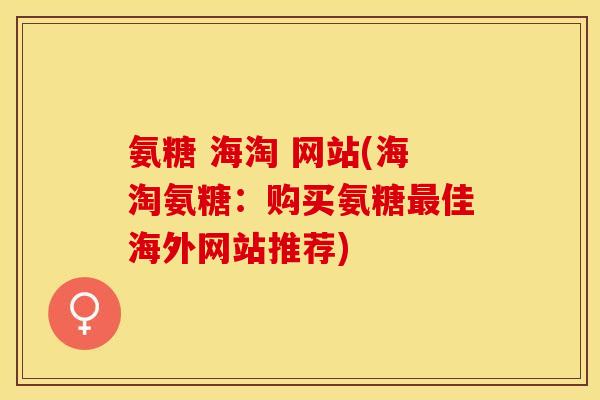 氨糖 海淘 网站(海淘氨糖：购买氨糖最佳海外网站推荐)