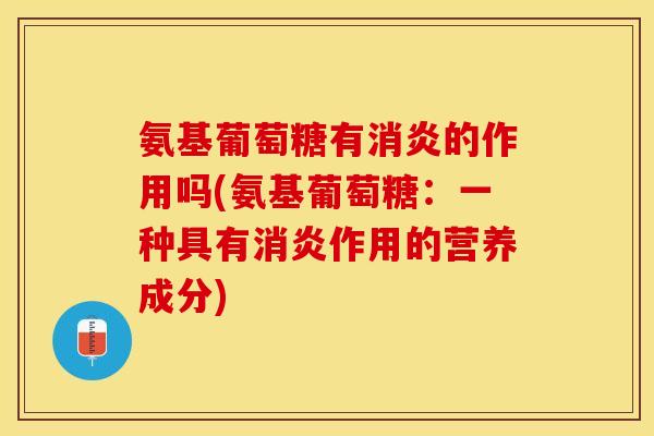 氨基葡萄糖有消炎的作用吗(氨基葡萄糖:一种具有消炎作用的营养成分)-第1张图片-关节保镖 氨基葡萄糖有消炎的作用吗(氨基葡萄糖:一种具有消炎作用的营养成分)-第1张图片-关节保镖