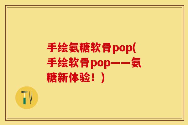 手绘氨糖软骨pop(手绘软骨pop——氨糖新体验！)