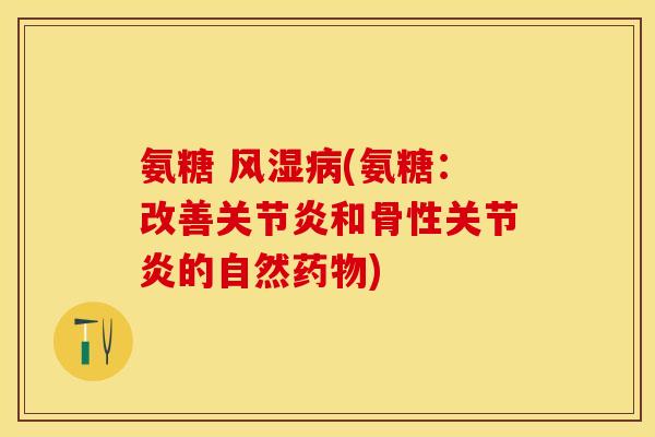 氨糖 风湿病(氨糖：改善关节炎和骨性关节炎的自然药物)