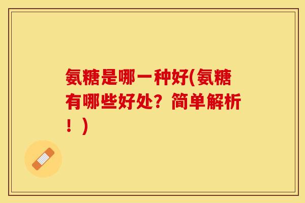 氨糖是哪一种好(氨糖有哪些好处？简单解析！)