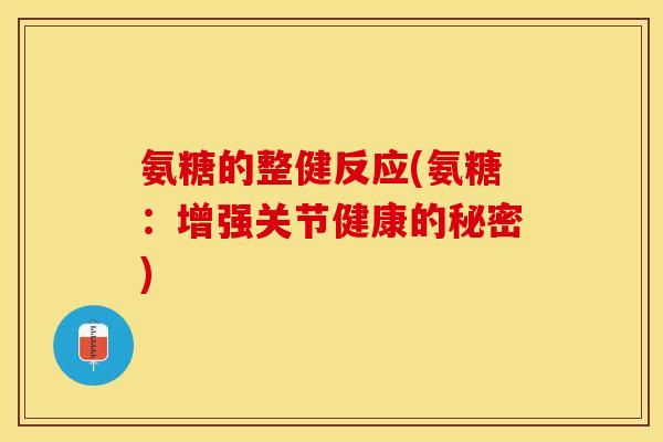 氨糖的整健反应(氨糖:增强关节健康的秘密)-第1张图片-关节保镖 氨糖的整健反应(氨糖:增强关节健康的秘密)-第1张图片-关节保镖