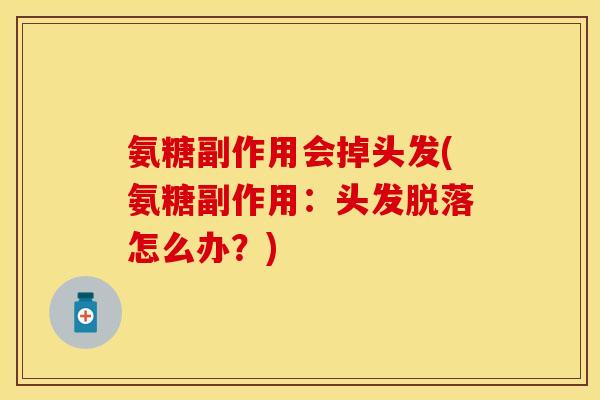 氨糖副作用会掉头发(氨糖副作用：头发脱落怎么办？)