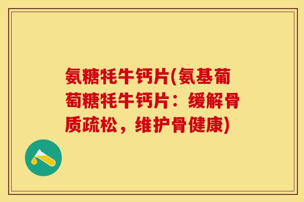 氨糖牦牛钙片(氨基葡萄糖牦牛钙片：缓解骨质疏松，维护骨健康)-第1张图片-关节保镖