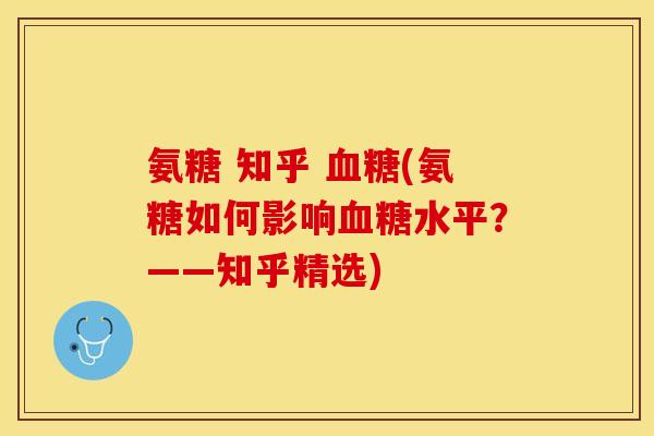 氨糖 知乎 血糖(氨糖如何影响血糖水平？——知乎精选)