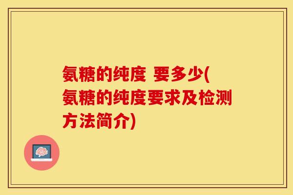 氨糖的纯度 要多少(氨糖的纯度要求及检测方法简介)