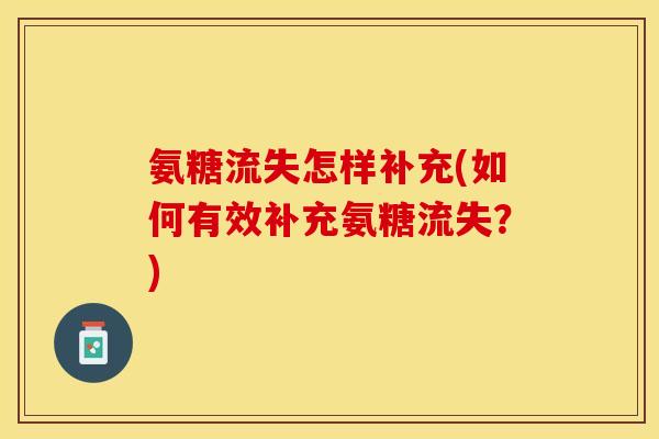 氨糖流失怎样补充(如何有效补充氨糖流失？)