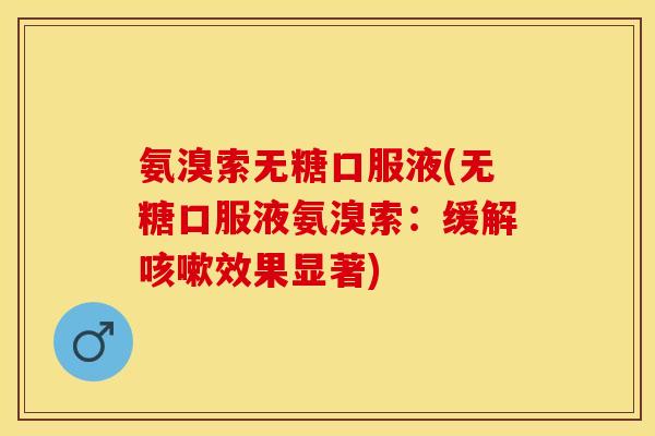 氨溴索无糖口服液(无糖口服液氨溴索：缓解咳嗽效果显著)