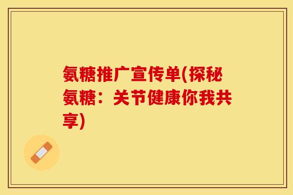 氨糖推广宣传单(探秘氨糖：关节健康你我共享)