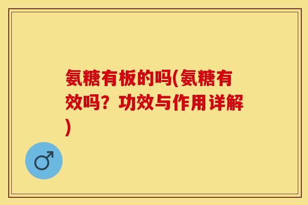 氨糖有板的吗(氨糖有效吗?功效与作用详解)-第1张图片-关节保镖 氨糖有板的吗(氨糖有效吗?功效与作用详解)-第1张图片-关节保镖