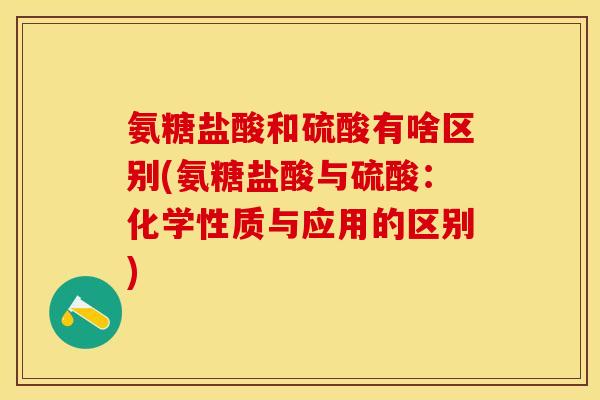 氨糖盐酸和硫酸有啥区别(氨糖盐酸与硫酸：化学性质与应用的区别)