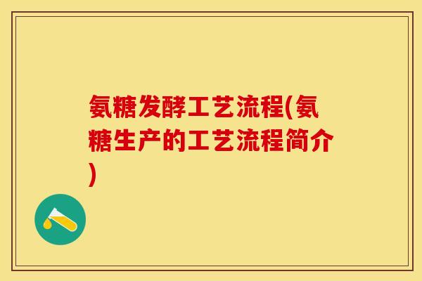 氨糖发酵工艺流程(氨糖生产的工艺流程简介)