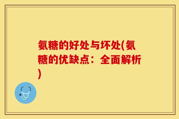 氨糖的好处与坏处(氨糖的优缺点：全面解析)