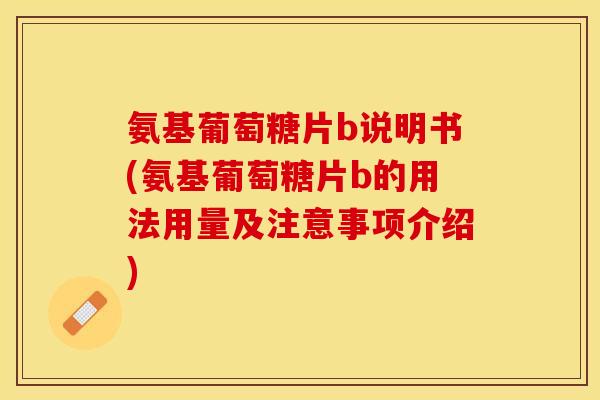 氨基葡萄糖片b说明书(氨基葡萄糖片b的用法用量及注意事项介绍)
