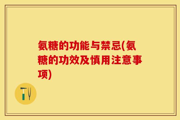 氨糖的功能与禁忌(氨糖的功效及慎用注意事项)