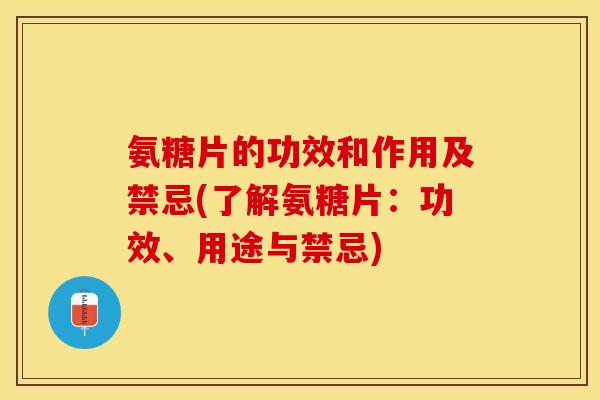 氨糖片的功效和作用及禁忌(了解氨糖片:功效、用途与禁忌)-第1张图片-关节保镖 氨糖片的功效和作用及禁忌(了解氨糖片:功效、用途与禁忌)-第1张图片-关节保镖