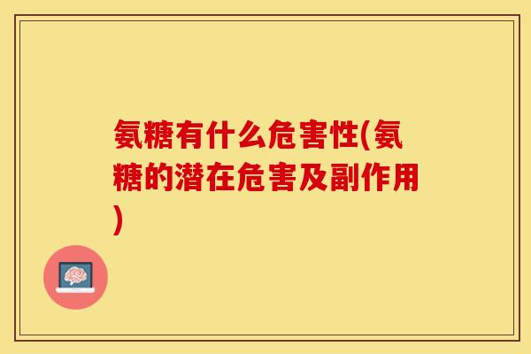 氨糖有什么危害性(氨糖的潜在危害及副作用)