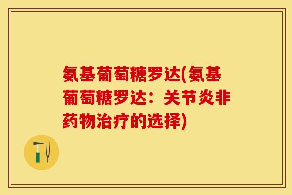 氨基葡萄糖罗达(氨基葡萄糖罗达：关节炎非药物治疗的选择)