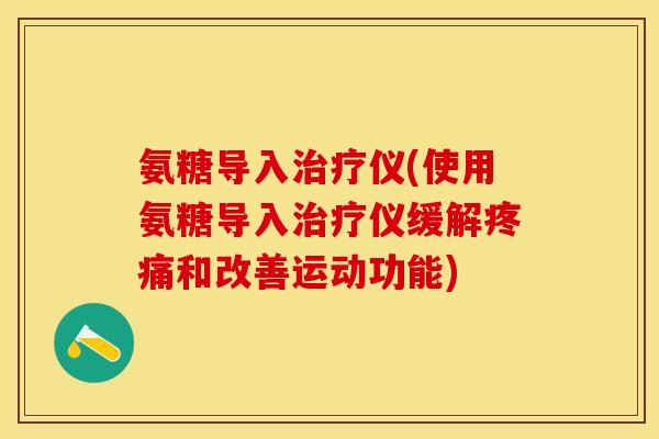 氨糖导入治疗仪(使用氨糖导入治疗仪缓解疼痛和改善运动功能)