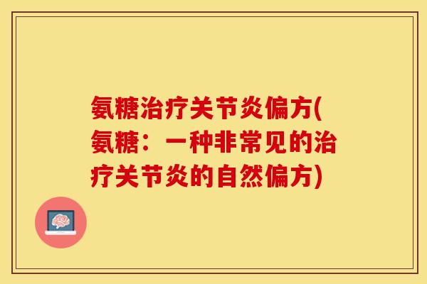 氨糖治疗关节炎偏方(氨糖：一种非常见的治疗关节炎的自然偏方)