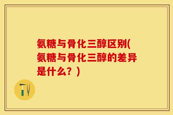 氨糖与骨化三醇区别(氨糖与骨化三醇的差异是什么？)-第1张图片-关节保镖