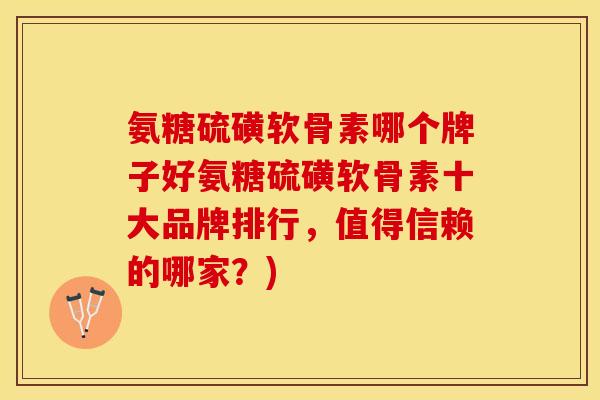 氨糖硫磺软骨素哪个牌子好氨糖硫磺软骨素十大品牌排行，值得信赖的哪家？)