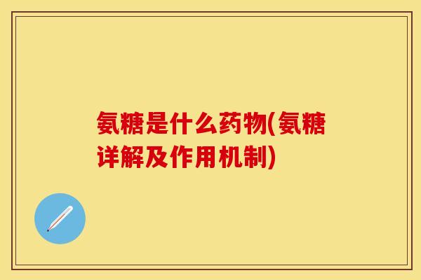 氨糖是什么药物(氨糖详解及作用机制)