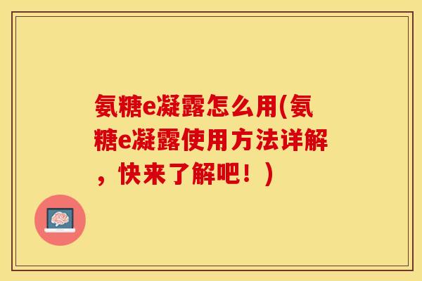 氨糖e凝露怎么用(氨糖e凝露使用方法详解，快来了解吧！)