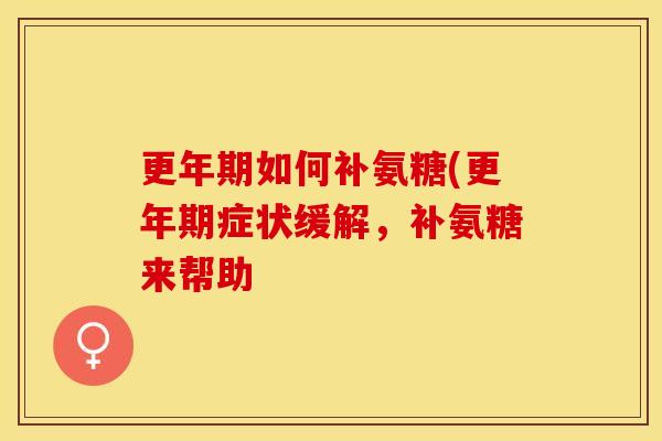 更年期如何补氨糖(更年期症状缓解，补氨糖来帮助
