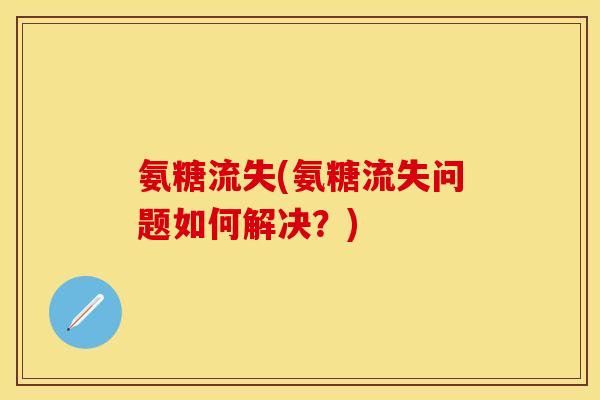 氨糖流失(氨糖流失问题如何解决？)