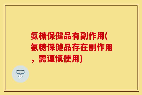 氨糖保健品有副作用(氨糖保健品存在副作用,需谨慎使用)-第1张图片-关节保镖 氨糖保健品有副作用(氨糖保健品存在副作用,需谨慎使用)-第1张图片-关节保镖