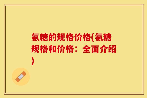氨糖的规格价格(氨糖规格和价格：全面介绍)