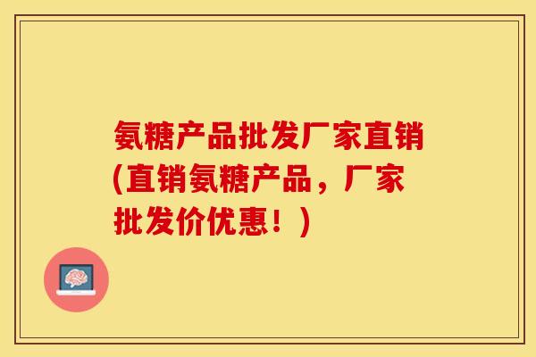 氨糖产品批发厂家直销(直销氨糖产品，厂家批发价优惠！)