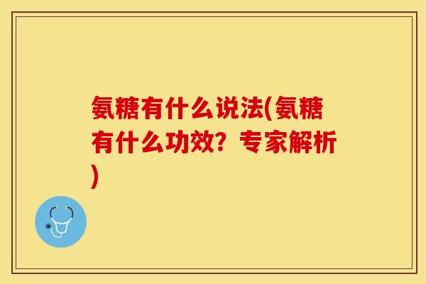 氨糖有什么说法(氨糖有什么功效？专家解析)