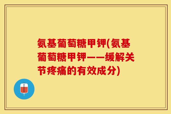氨基葡萄糖甲钾(氨基葡萄糖甲钾——缓解关节疼痛的有效成分)