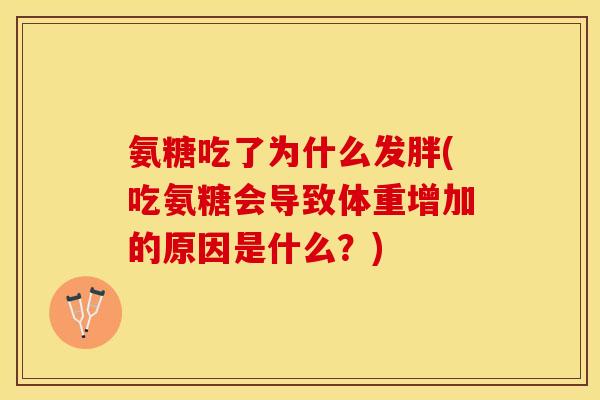 氨糖吃了为什么发胖(吃氨糖会导致体重增加的原因是什么？)