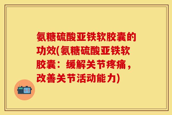 氨糖硫酸亚铁软胶囊的功效(氨糖硫酸亚铁软胶囊：缓解关节疼痛，改善关节活动能力)