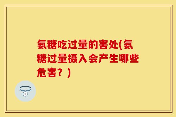 氨糖吃过量的害处(氨糖过量摄入会产生哪些危害？)-第1张图片-关节保镖