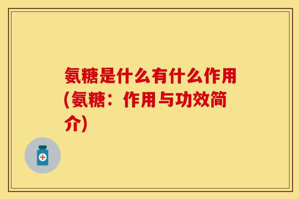 氨糖是什么有什么作用(氨糖：作用与功效简介)